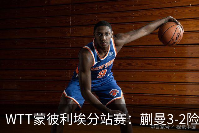 WTT蒙彼利埃分站赛：蒯曼3-2险胜晋级16强，王曼昱3-0实力太强了